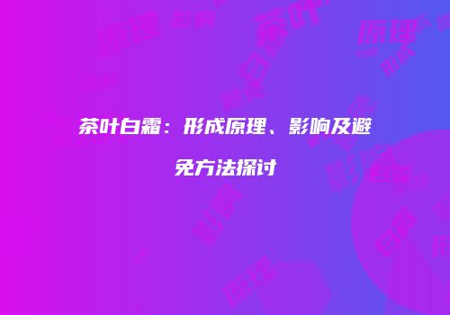 茶叶白霜：形成原理、影响及避免方法探讨