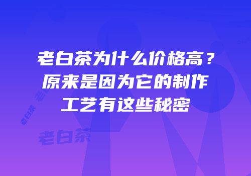 老白茶为什么价格高？原来是因为它的制作工艺有这些秘密