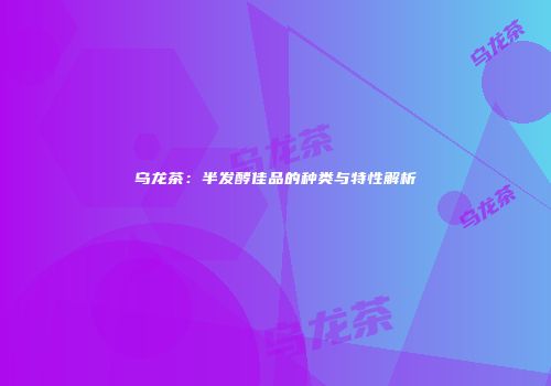 乌龙茶：半发酵佳品的种类与特性解析