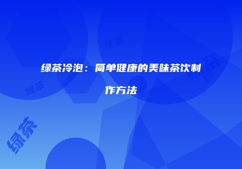 绿茶冷泡：简单健康的美味茶饮制作方法
