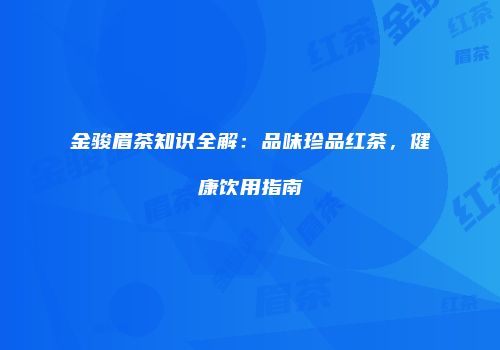 金骏眉茶知识全解：品味珍品红茶，健康饮用指南