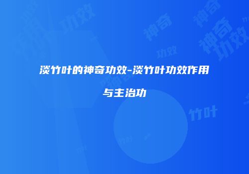 淡竹叶的神奇功效-淡竹叶功效作用与主治功