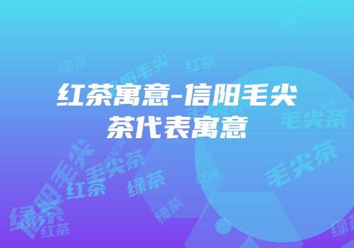 红茶寓意-信阳毛尖茶代表寓意