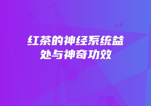 红茶的神经系统益处与神奇功效