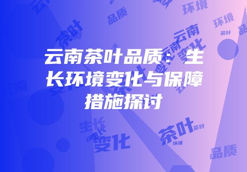 云南茶叶品质：生长环境变化与保障措施探讨