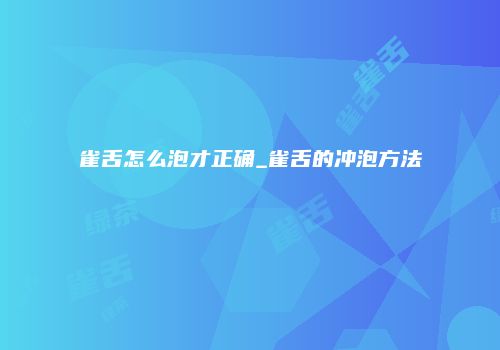 雀舌怎么泡才正确_雀舌的冲泡方法