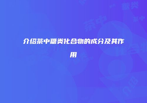 介绍茶中糖类化合物的成分及其作用