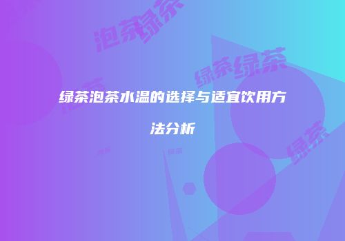 绿茶泡茶水温的选择与适宜饮用方法分析