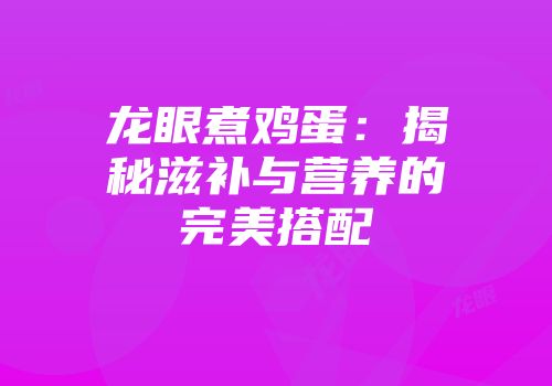 龙眼煮鸡蛋：揭秘滋补与营养的完美搭配