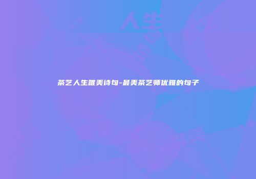 茶艺人生唯美诗句-最美茶艺师优雅的句子