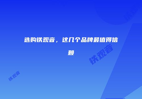 选购铁观音，这几个品牌最值得信赖