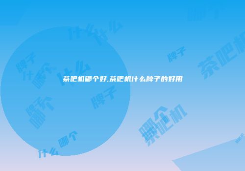 茶吧机哪个好,茶吧机什么牌子的好用