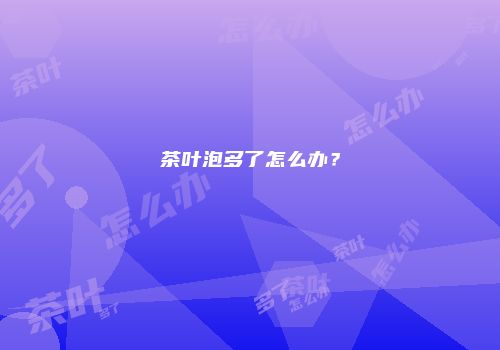 茶叶泡多了怎么办？