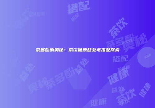 茶多酚的奥秘：茶饮健康益处与搭配探索