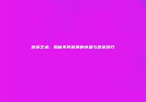 泡茶艺术：揭秘不同茶类的水温与泡茶技巧