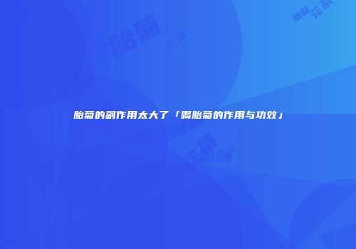 胎菊的副作用太大了「喝胎菊的作用与功效」