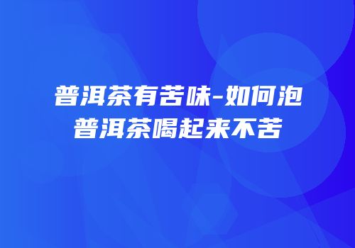 普洱茶有苦味-如何泡普洱茶喝起来不苦