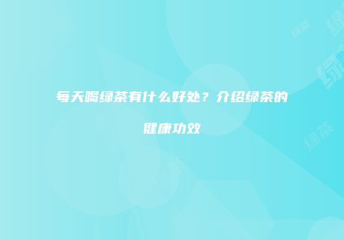 每天喝绿茶有什么好处？介绍绿茶的健康功效