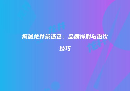 揭秘龙井茶汤色：品质辨别与泡饮技巧