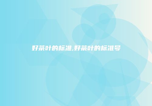 好茶叶的标准,好茶叶的标准号