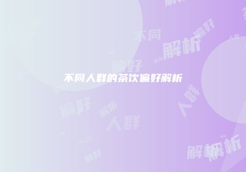 不同人群的茶饮偏好解析