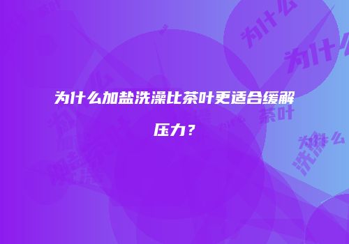 为什么加盐洗澡比茶叶更适合缓解压力？