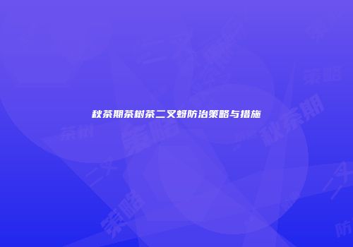 秋茶期茶树茶二叉蚜防治策略与措施