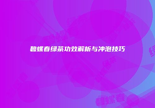 碧螺春绿茶功效解析与冲泡技巧