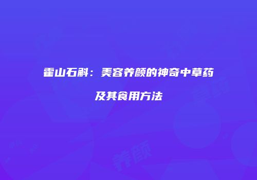 霍山石斛：美容养颜的神奇中草药及其食用方法