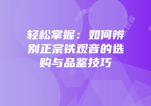 轻松掌握：如何辨别正宗铁观音的选购与品鉴技巧