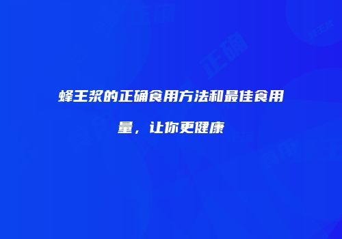 蜂王浆的正确食用方法和最佳食用量，让你更健康