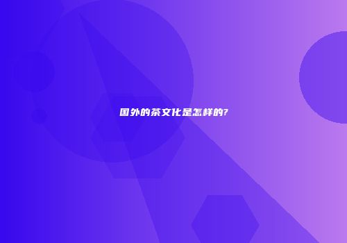 国外的茶文化是怎样的?