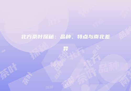 北方茶叶探秘：品种、特点与南北差异