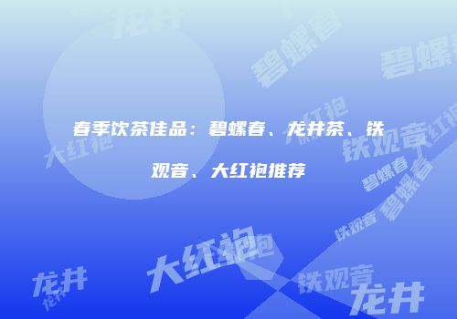 春季饮茶佳品：碧螺春、龙井茶、铁观音、大红袍推荐