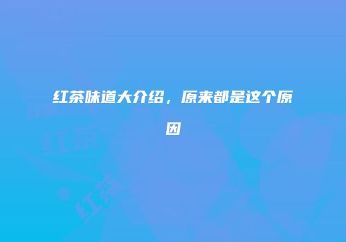 红茶味道大介绍，原来都是这个原因