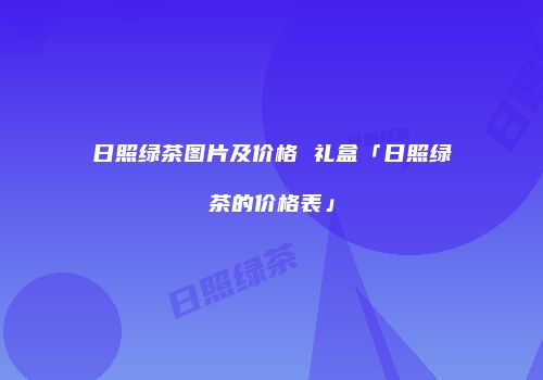 日照绿茶图片及价格 礼盒「日照绿茶的价格表」
