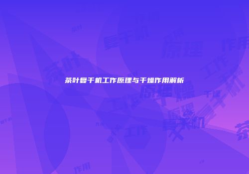 茶叶复干机工作原理与干燥作用解析