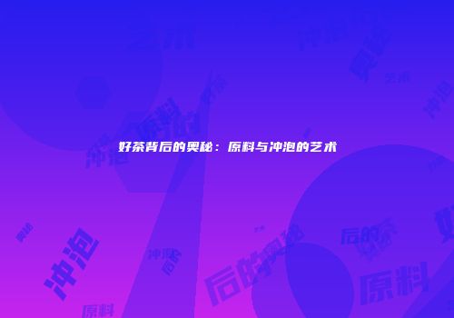 好茶背后的奥秘：原料与冲泡的艺术