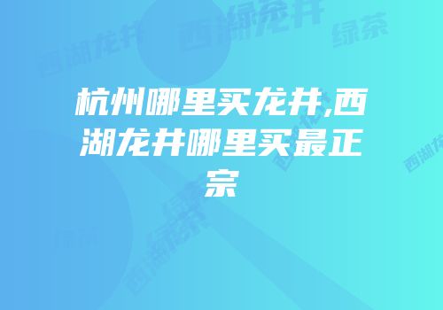 杭州哪里买龙井,西湖龙井哪里买最正宗