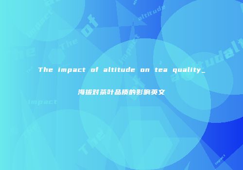 The impact of altitude on tea quality_海拔对茶叶品质的影响英文