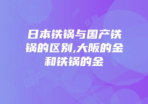 日本铁锅与国产铁锅的区别,大阪的金和铁锅的金