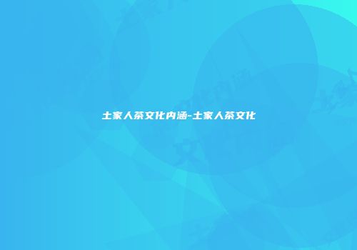 土家人茶文化内涵-土家人茶文化