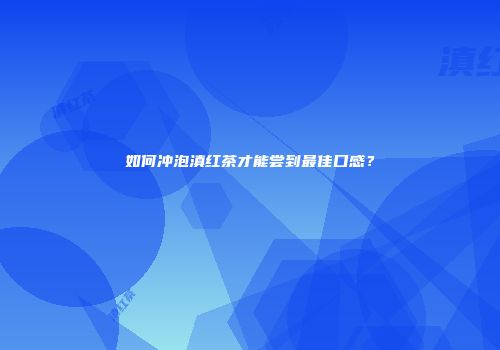如何冲泡滇红茶才能尝到最佳口感？