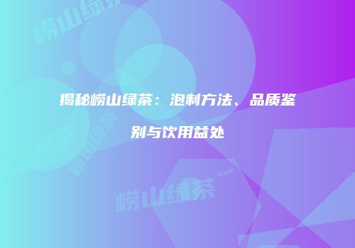 揭秘崂山绿茶：泡制方法、品质鉴别与饮用益处