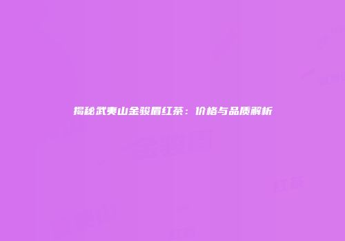 揭秘武夷山金骏眉红茶：价格与品质解析
