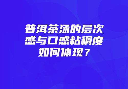 普洱茶汤的层次感与口感粘稠度如何体现？