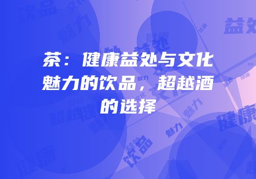 茶：健康益处与文化魅力的饮品，超越酒的选择