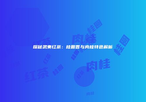 探秘武夷红茶：桂圆香与肉桂特色解析