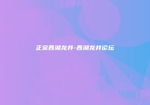 正宗西湖龙井-西湖龙井论坛
