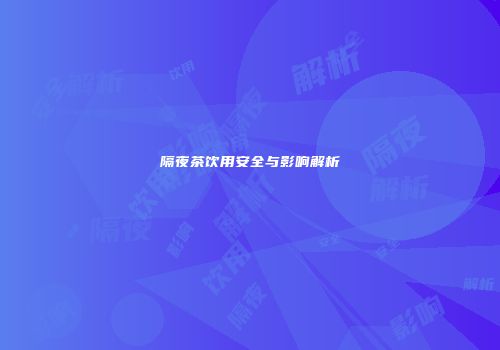 隔夜茶饮用安全与影响解析